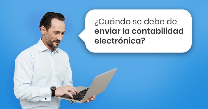 ¿Cuándo se debe enviar la contabilidad electrónica?